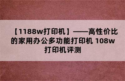 【1188w打印机】——高性价比的家用办公多功能打印机 108w打印机评测